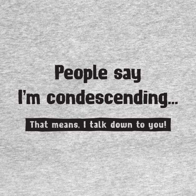 People say I'm condescending... by DubyaTee